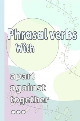 Phrasal Verbs With 'Together', 'Against', 'Apart', & others